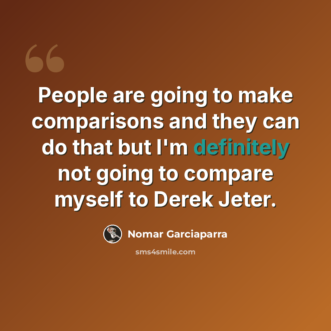“People are going to make comparisons and they can do that but I'm definitely not going to compare myself to Derek Jeter.” quote by Nomar Garciaparra