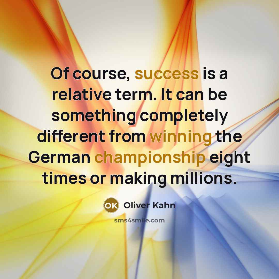 “Of course, success is a relative term. It can be something completely different from winning the German championship eight times or making millions.” quote by Oliver Kahn