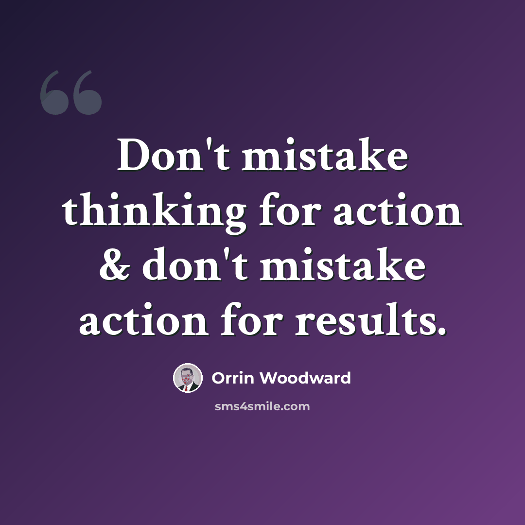 “Don't mistake thinking for action & don't mistake action for results.” quote by Orrin Woodward