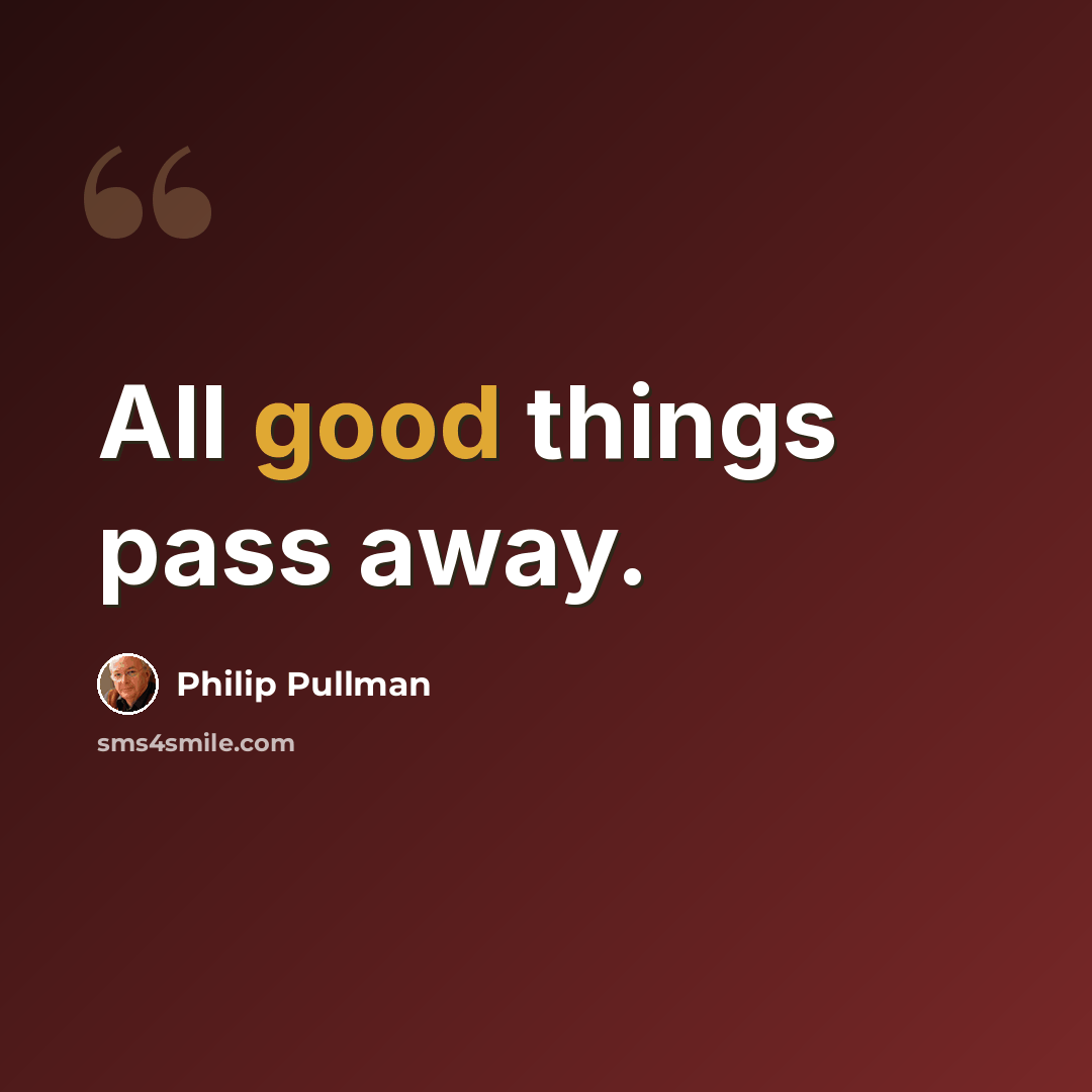“All good things pass away.” quote by Philip Pullman