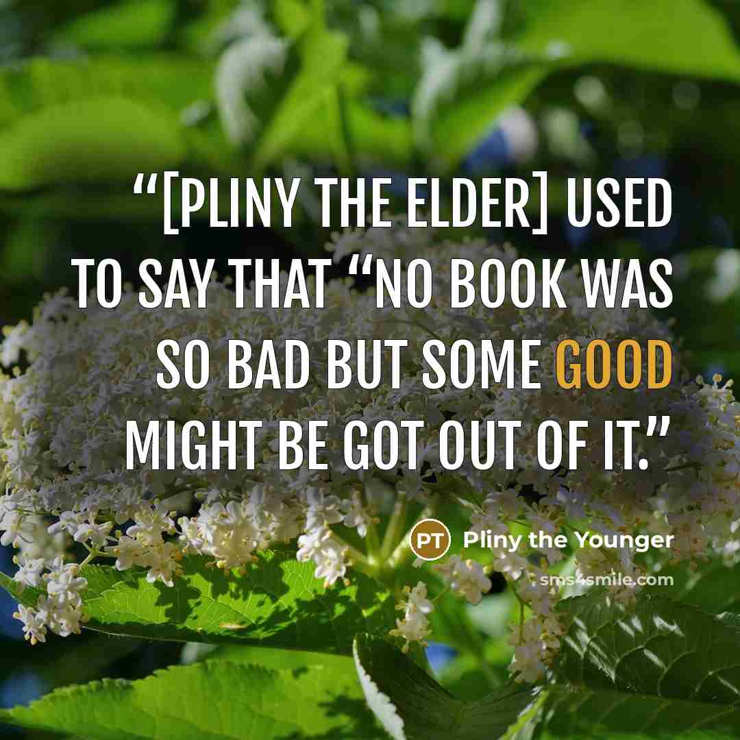 “[Pliny the Elder] used to say that “no book was so bad but some good might be got out of it.” quote by Pliny the Younger