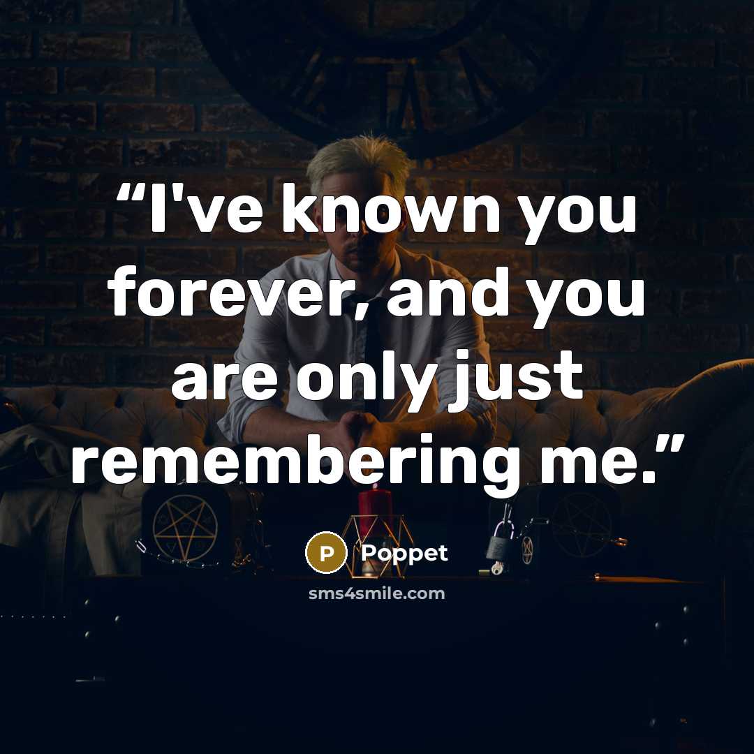 “I've known you forever, and you are only just remembering me.” quote by Poppet