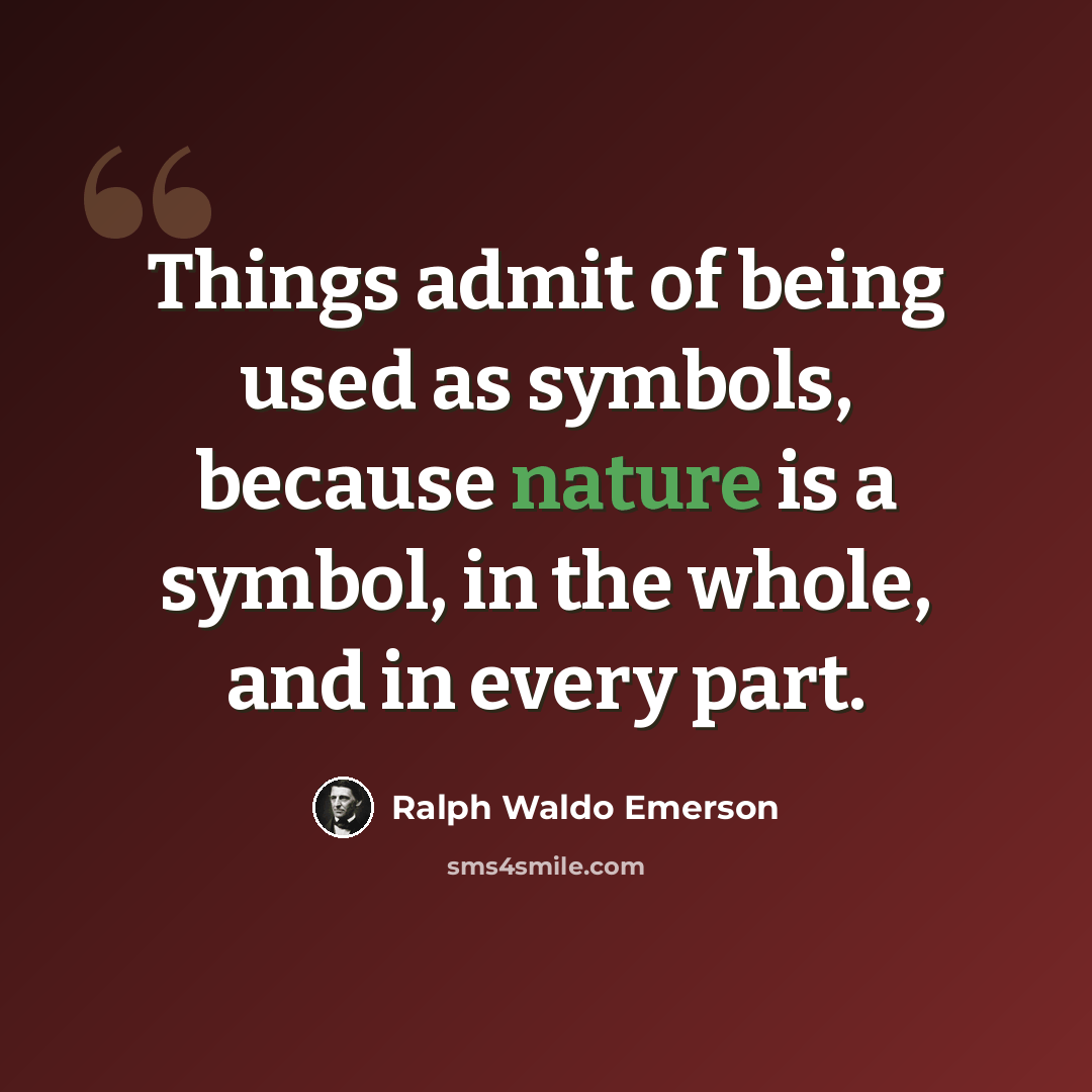 “Things admit of being used as symbols, because nature is a symbol, in the whole, and in every part.” quote by Ralph Waldo Emerson