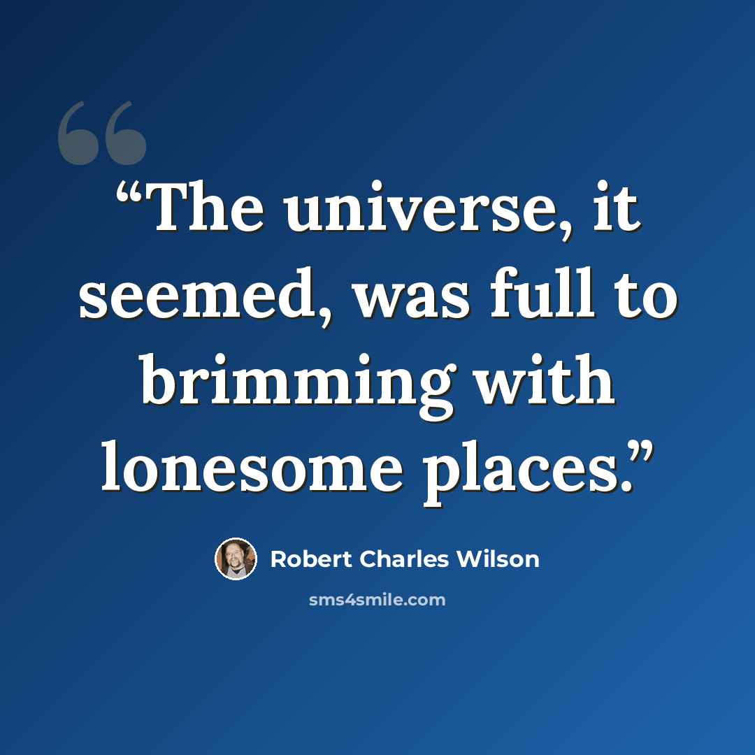 “The universe, it seemed, was full to brimming with lonesome places.” quote by Robert Charles Wilson