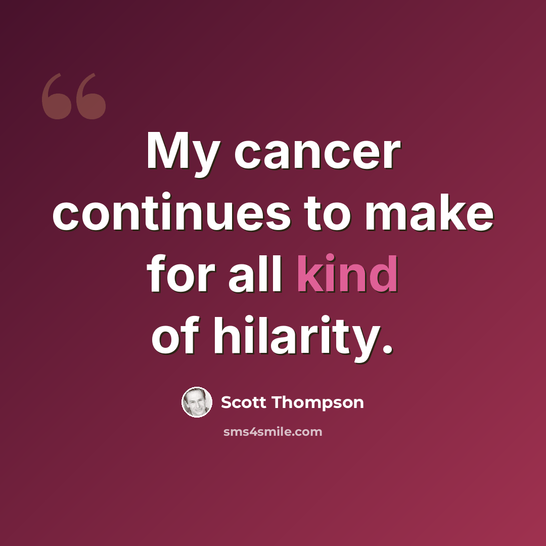 “My cancer continues to make for all kind of hilarity.” quote by Scott Thompson