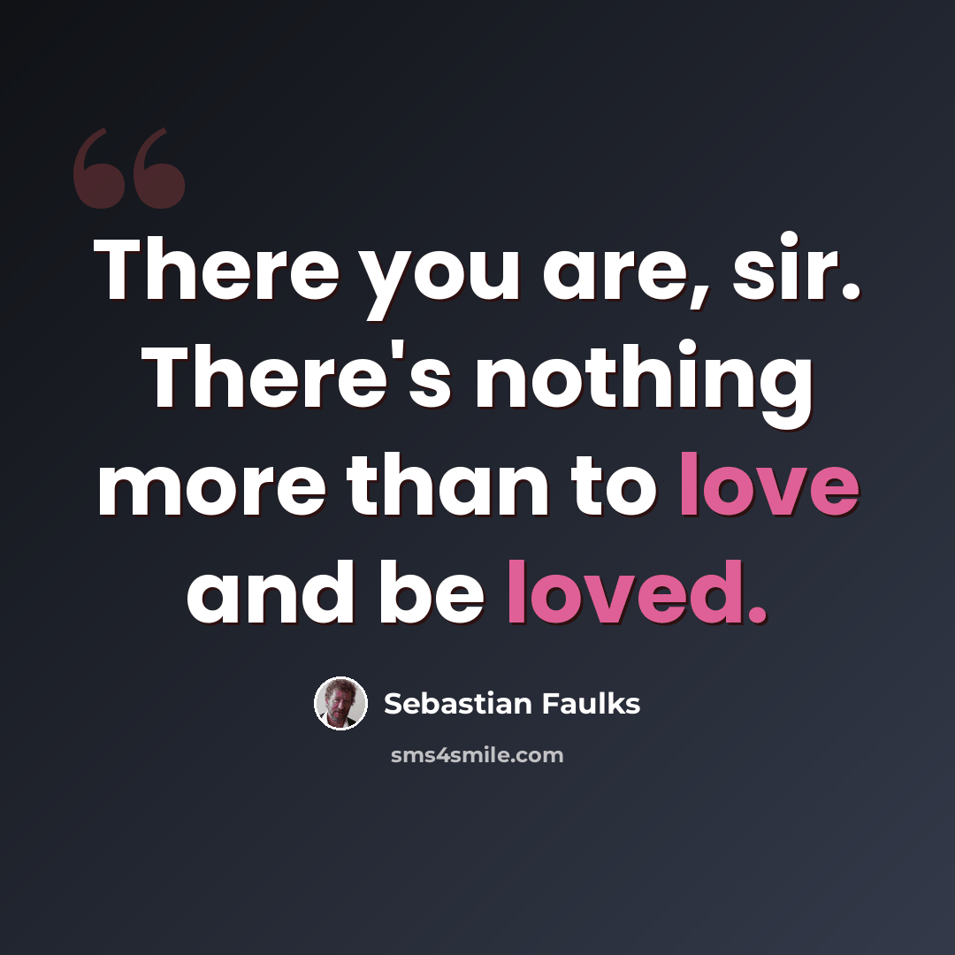 “There you are, sir. There's nothing more than to love and be loved.” quote by Sebastian Faulks