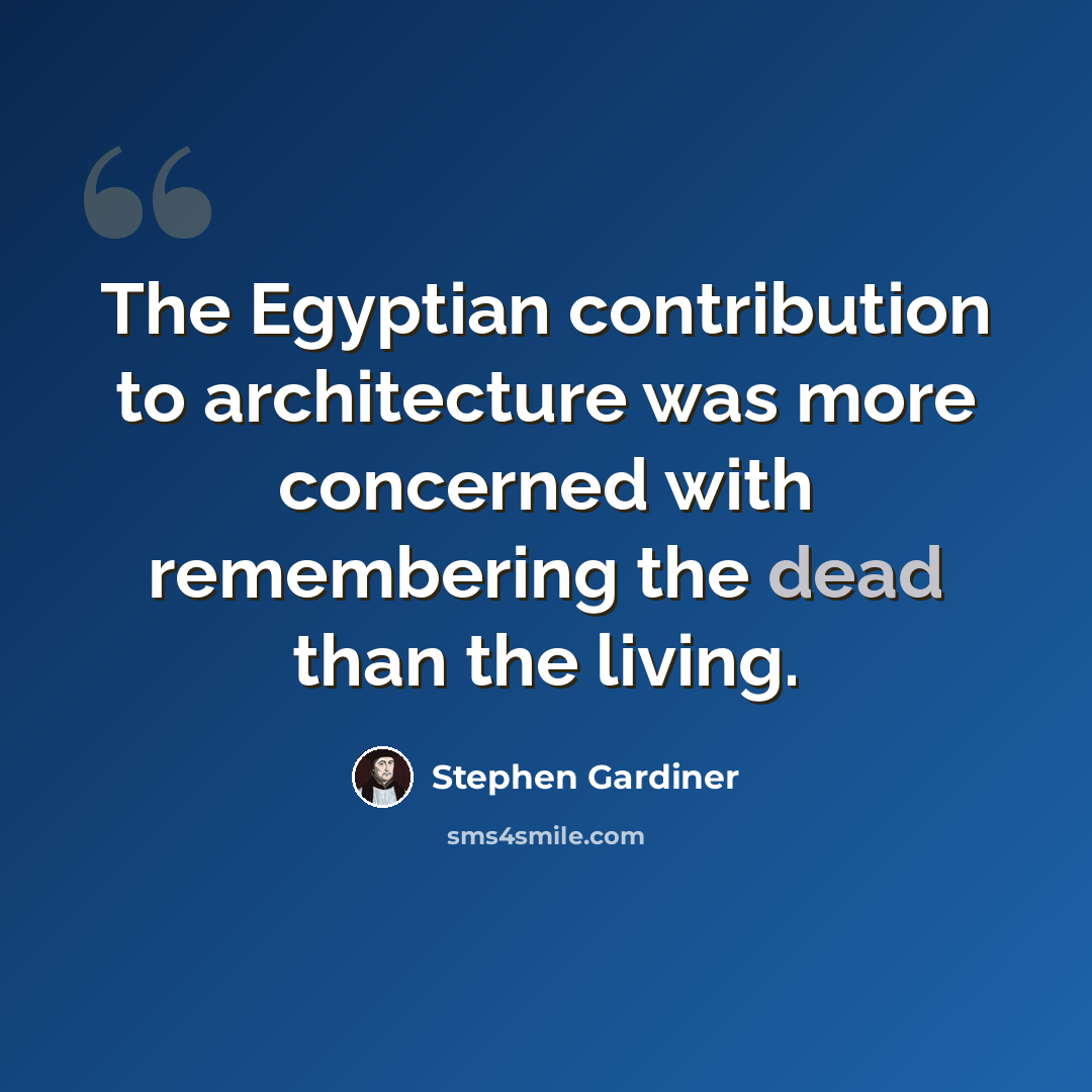 “The Egyptian contribution to architecture was more concerned with remembering the dead than the living.” quote by Stephen Gardiner