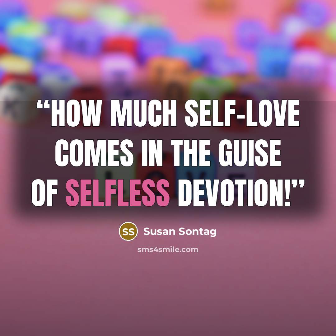 “How much self-love comes in the guise of selfless devotion!” quote by Susan Sontag