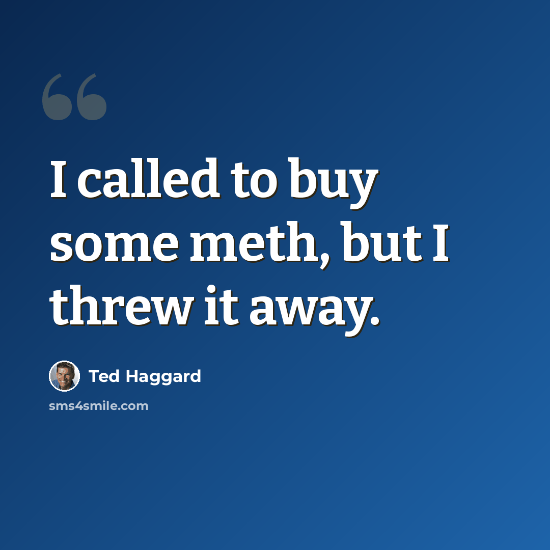 “I called to buy some meth, but I threw it away.” quote by Ted Haggard