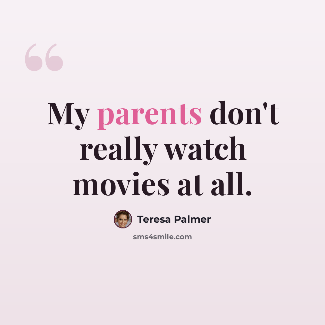 “My parents don't really watch movies at all.” quote by Teresa Palmer