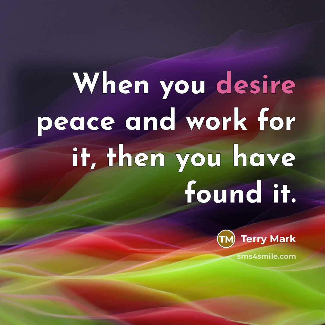 “When you desire peace and work for it, then you have found it.” quote by Terry Mark