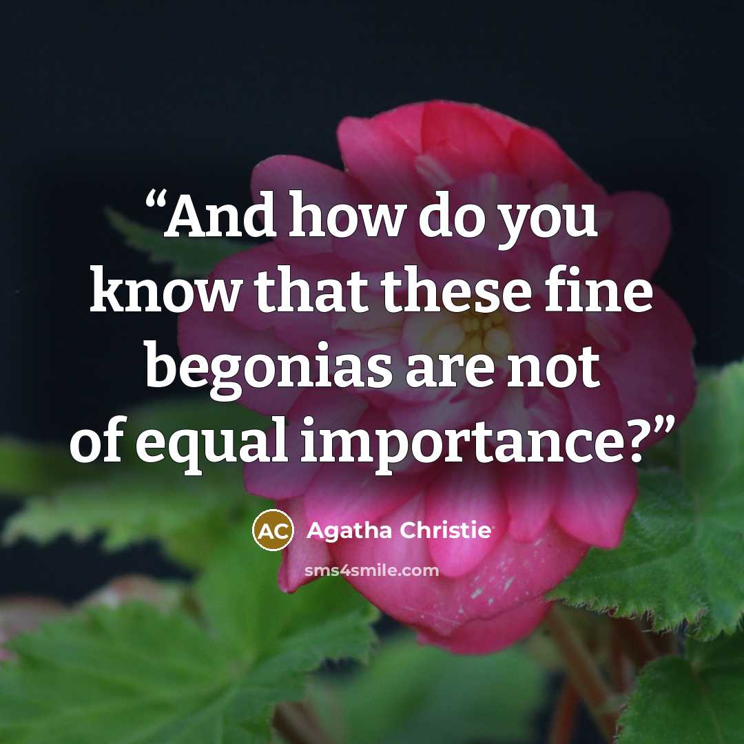 “And how do you know that these fine begonias are not of equal importance?” quote by Agatha Christie