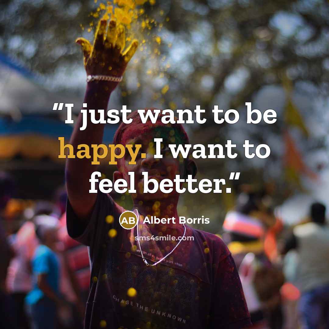 “I just want to be happy. I want to feel better.” quote by Albert Borris