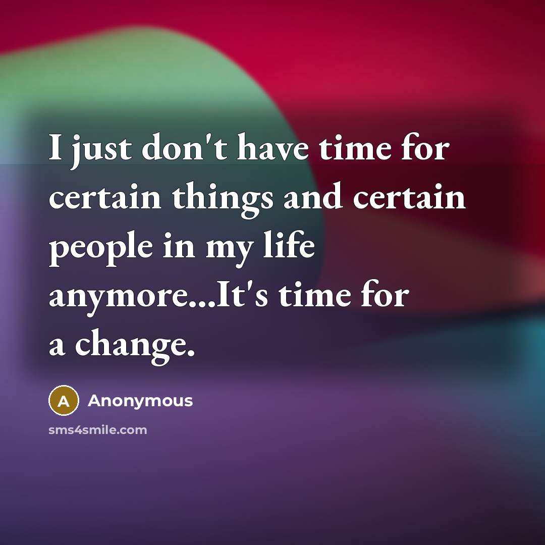 “I just don't have time for certain things and certain people in my life anymore...It's time for a change.” quote by Anonymous