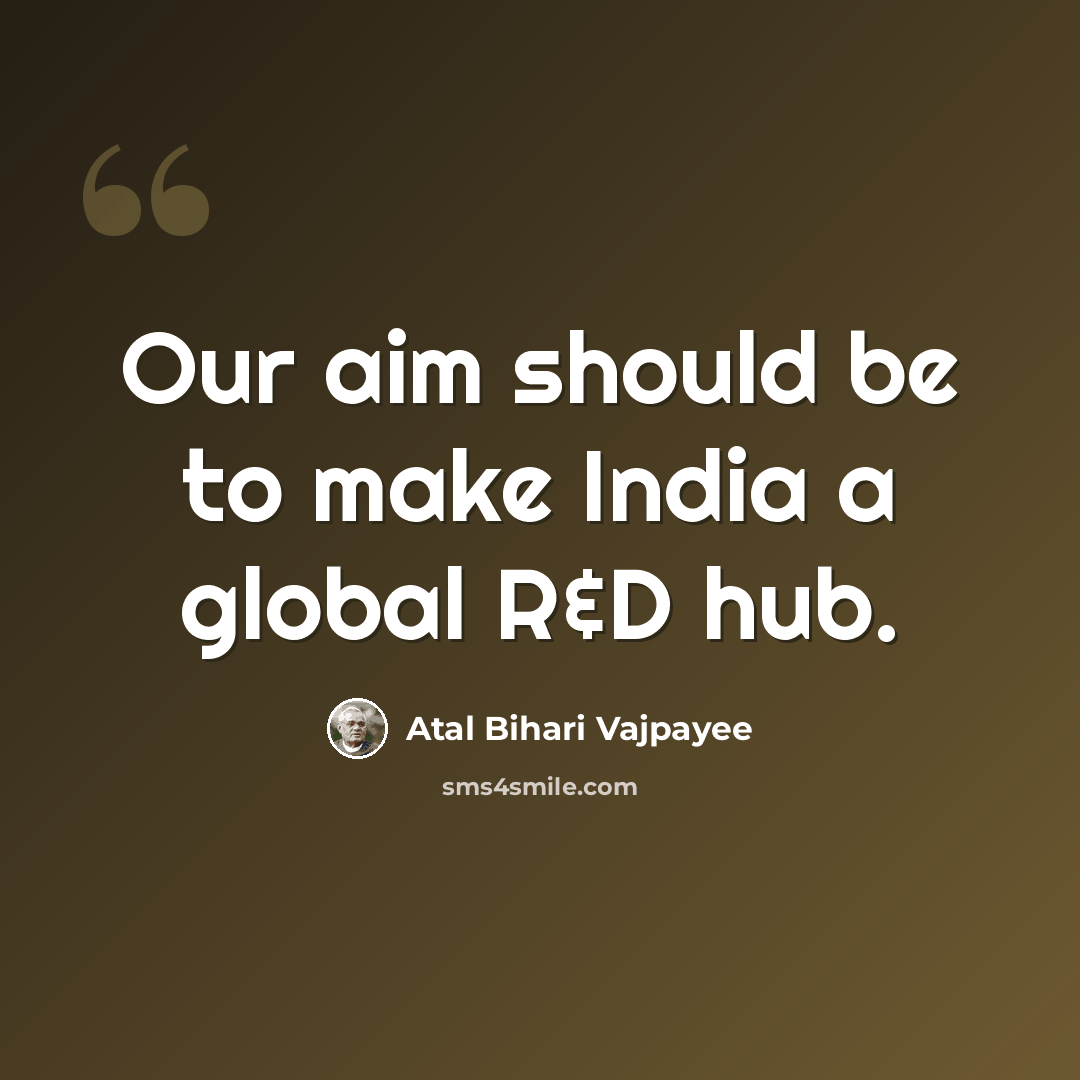 “Our aim should be to make India a global R&D hub.” quote by Atal Bihari Vajpayee