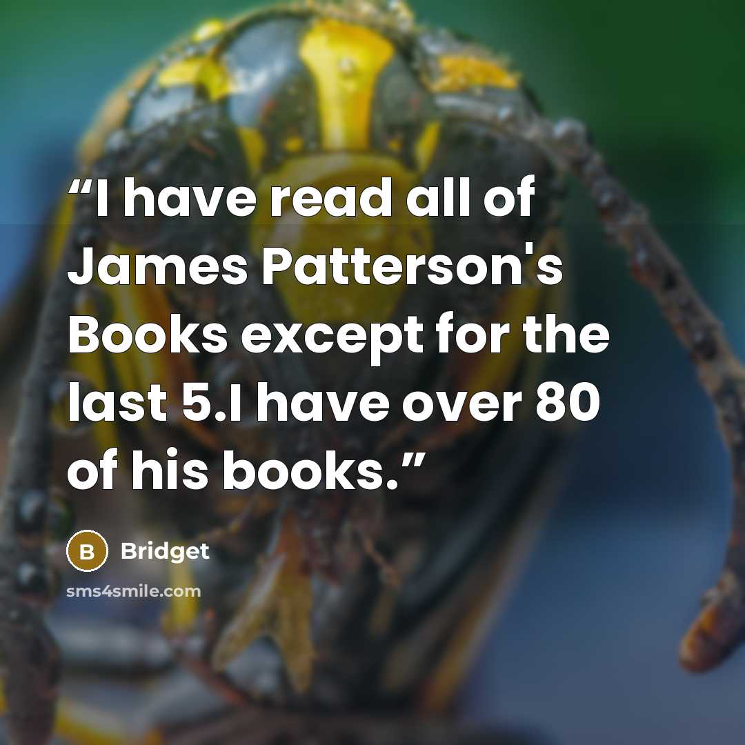 “I have read all of James Patterson's Books except for the last 5.I have over 80 of his books.” quote by Bridget