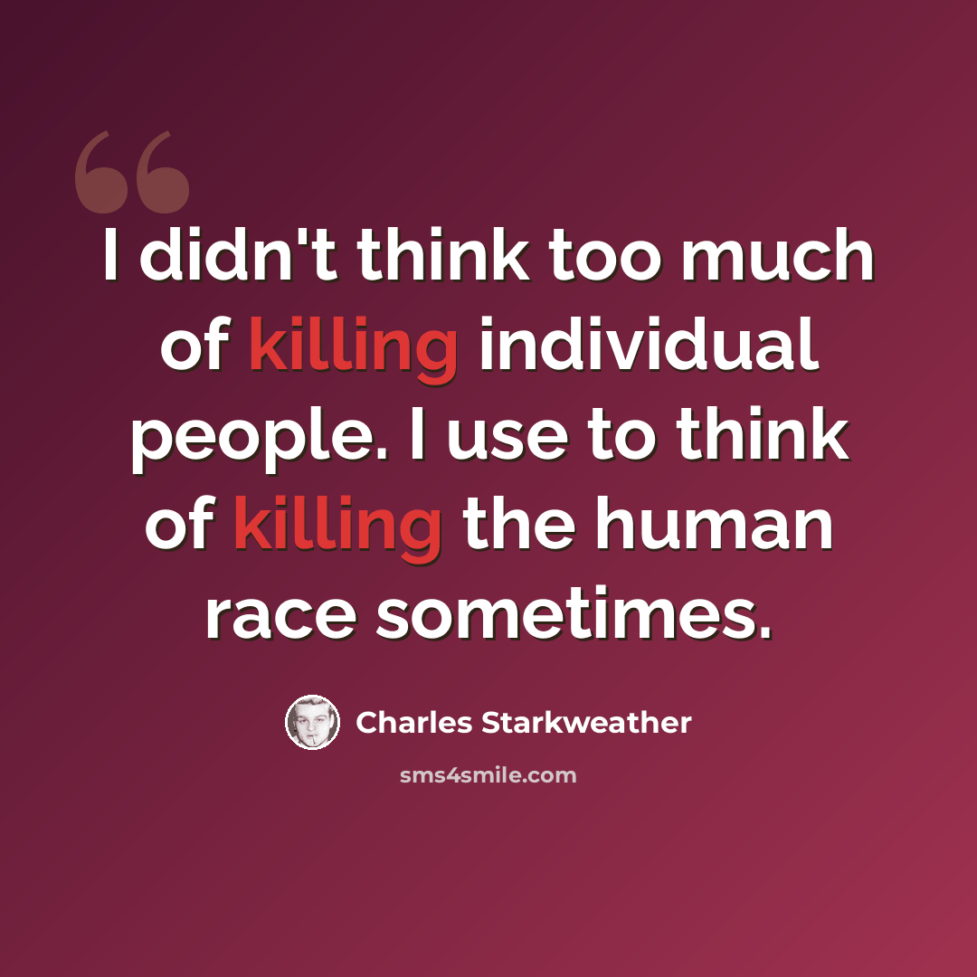 “I didn't think too much of killing individual people. I use to think of killing the human race sometimes.” quote by Charles Starkweather