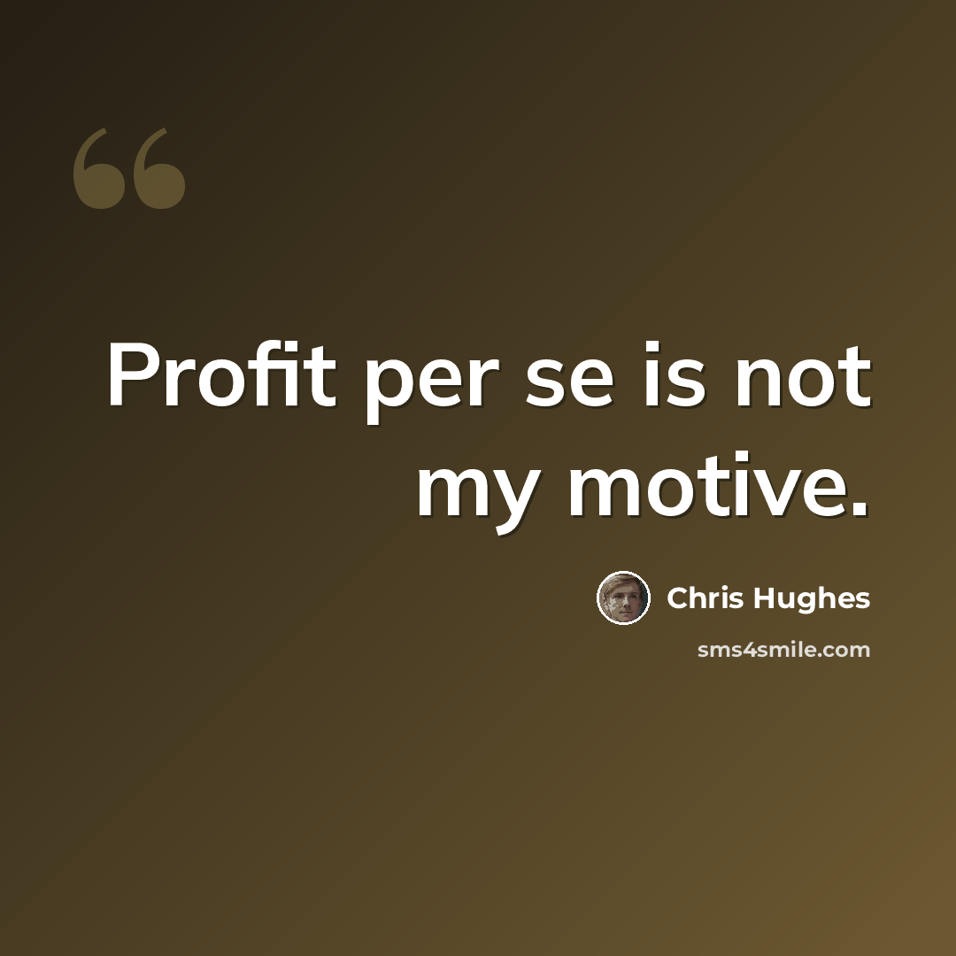 “Profit per se is not my motive.” quote by Chris Hughes