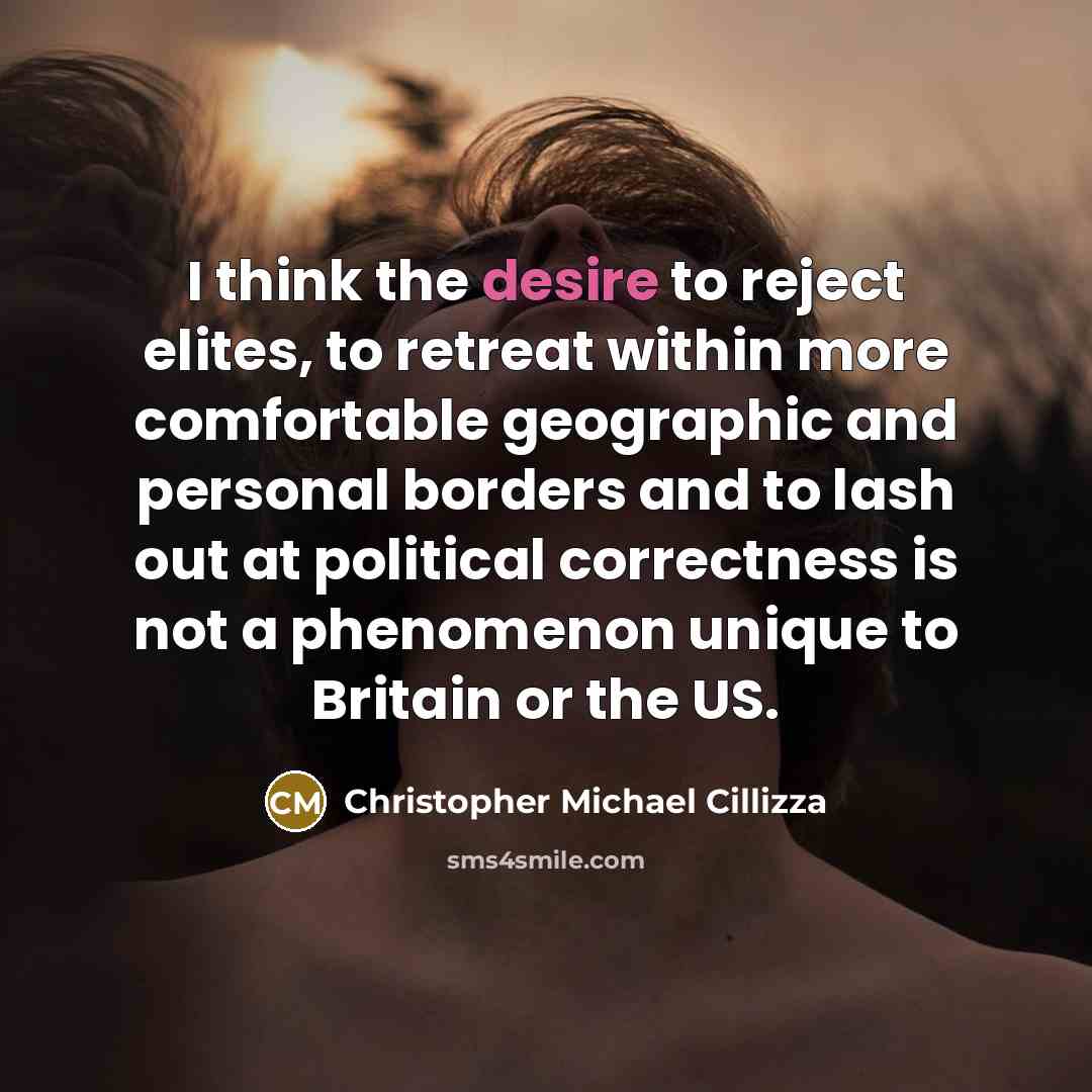 “I think the desire to reject elites, to retreat within more comfortable geographic and personal borders and to lash out at political correctness is not a phenomenon unique to Britain or the US.” quote by Christopher Michael Cillizza
