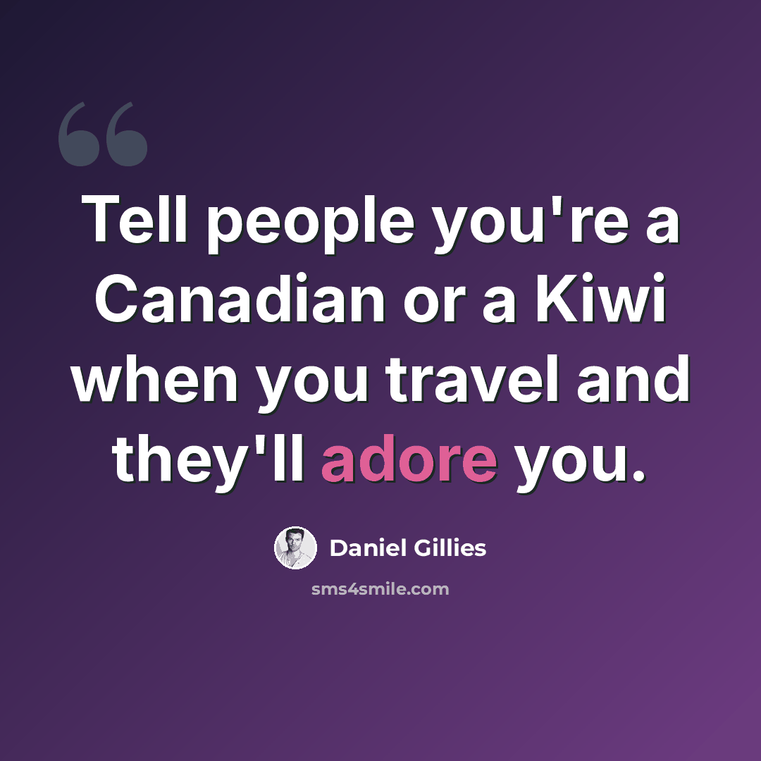 “Tell people you're a Canadian or a Kiwi when you travel and they'll adore you.” quote by Daniel Gillies