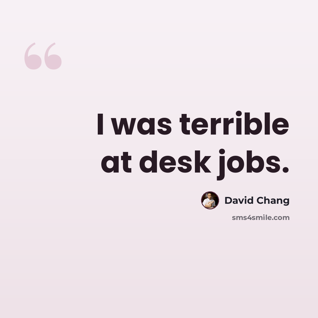 “I was terrible at desk jobs.” quote by David Chang