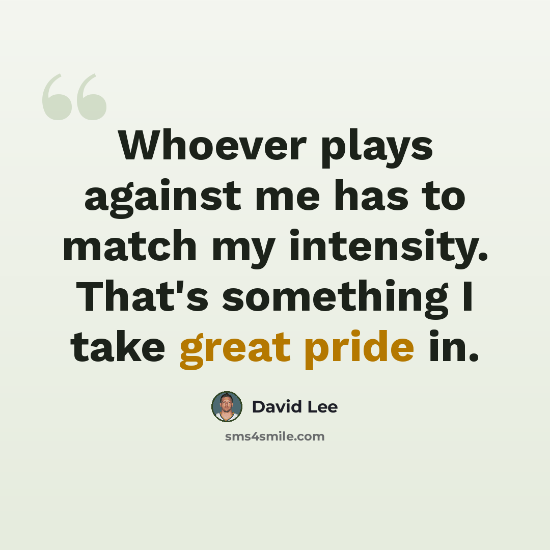 “Whoever plays against me has to match my intensity. That's something I take great pride in.” quote by David Lee