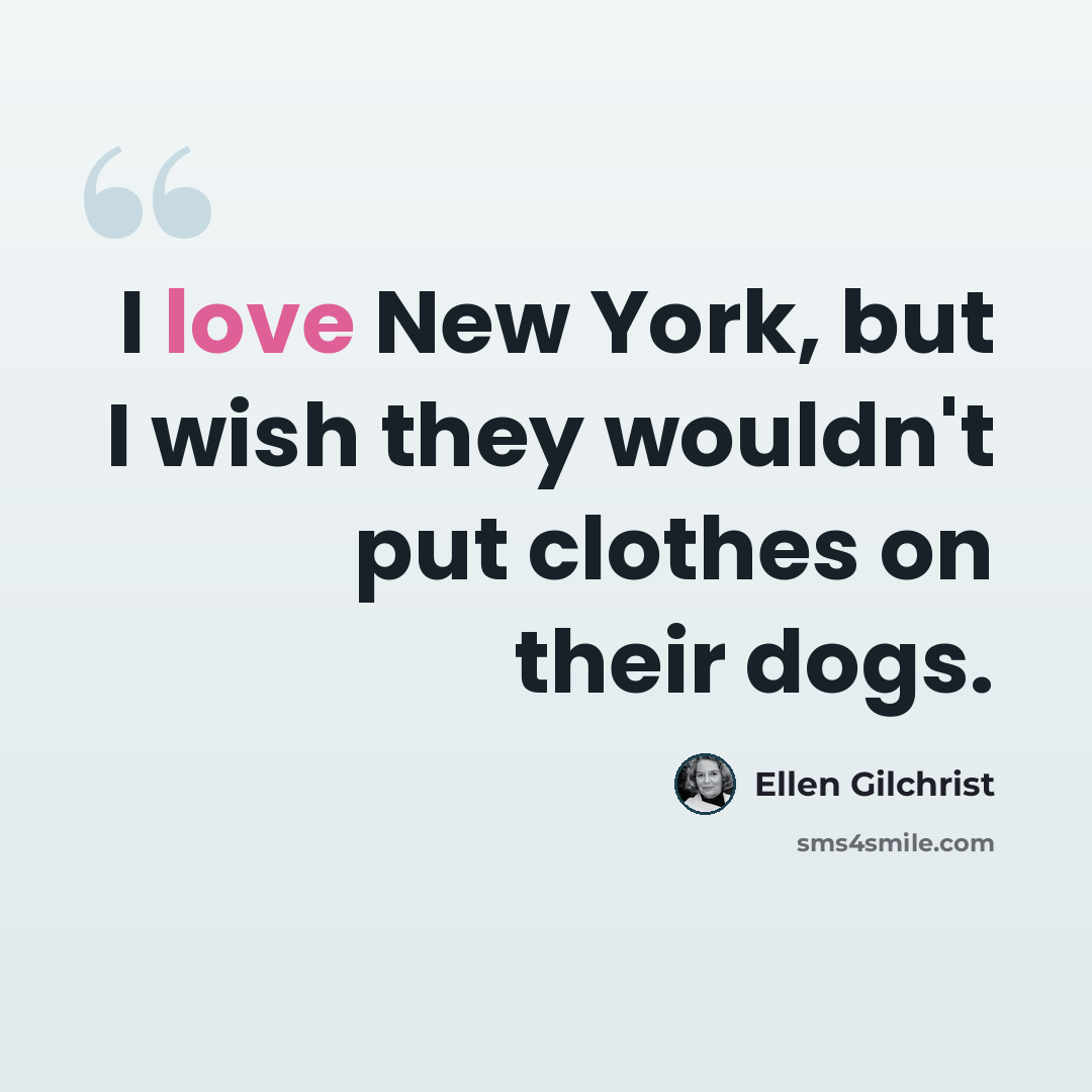 “I love New York, but I wish they wouldn't put clothes on their dogs.” quote by Ellen Gilchrist