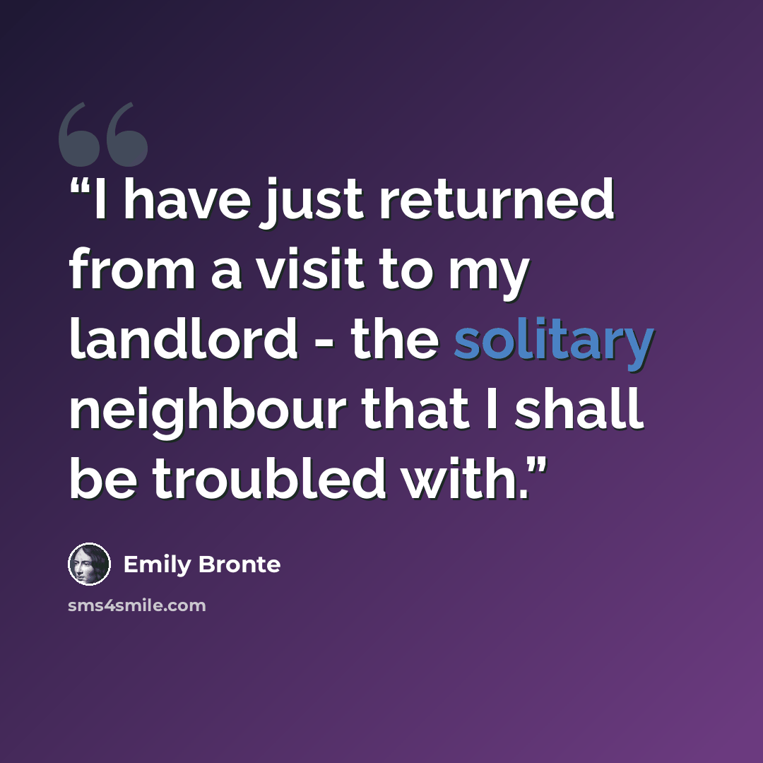 “I have just returned from a visit to my landlord - the solitary neighbour that I shall be troubled with.” quote by Emily Brontë