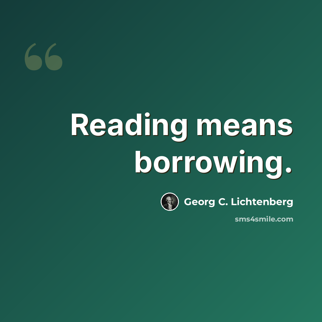 “Reading means borrowing.” quote by Georg C. Lichtenberg