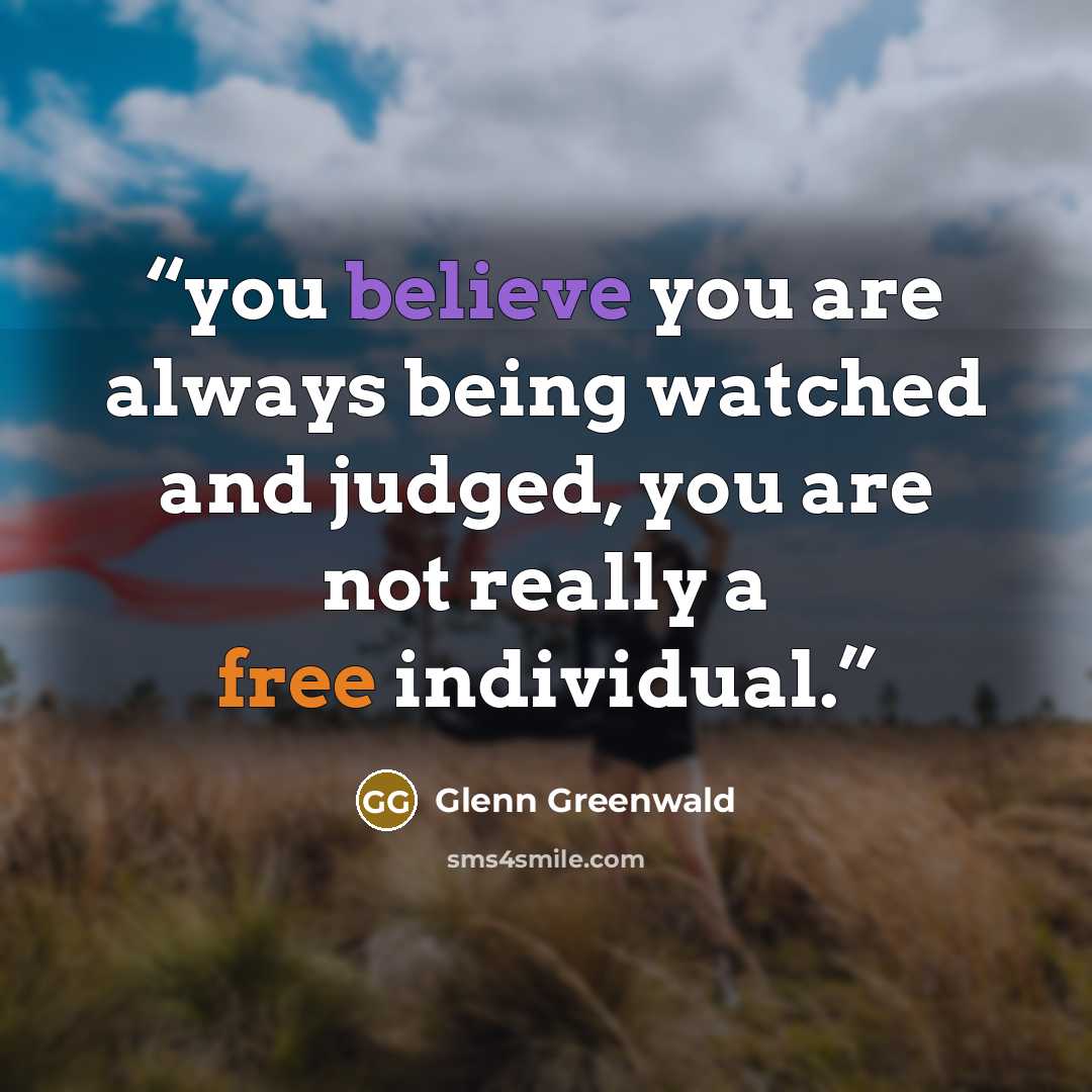 “you believe you are always being watched and judged, you are not really a free individual.” quote by Glenn Greenwald