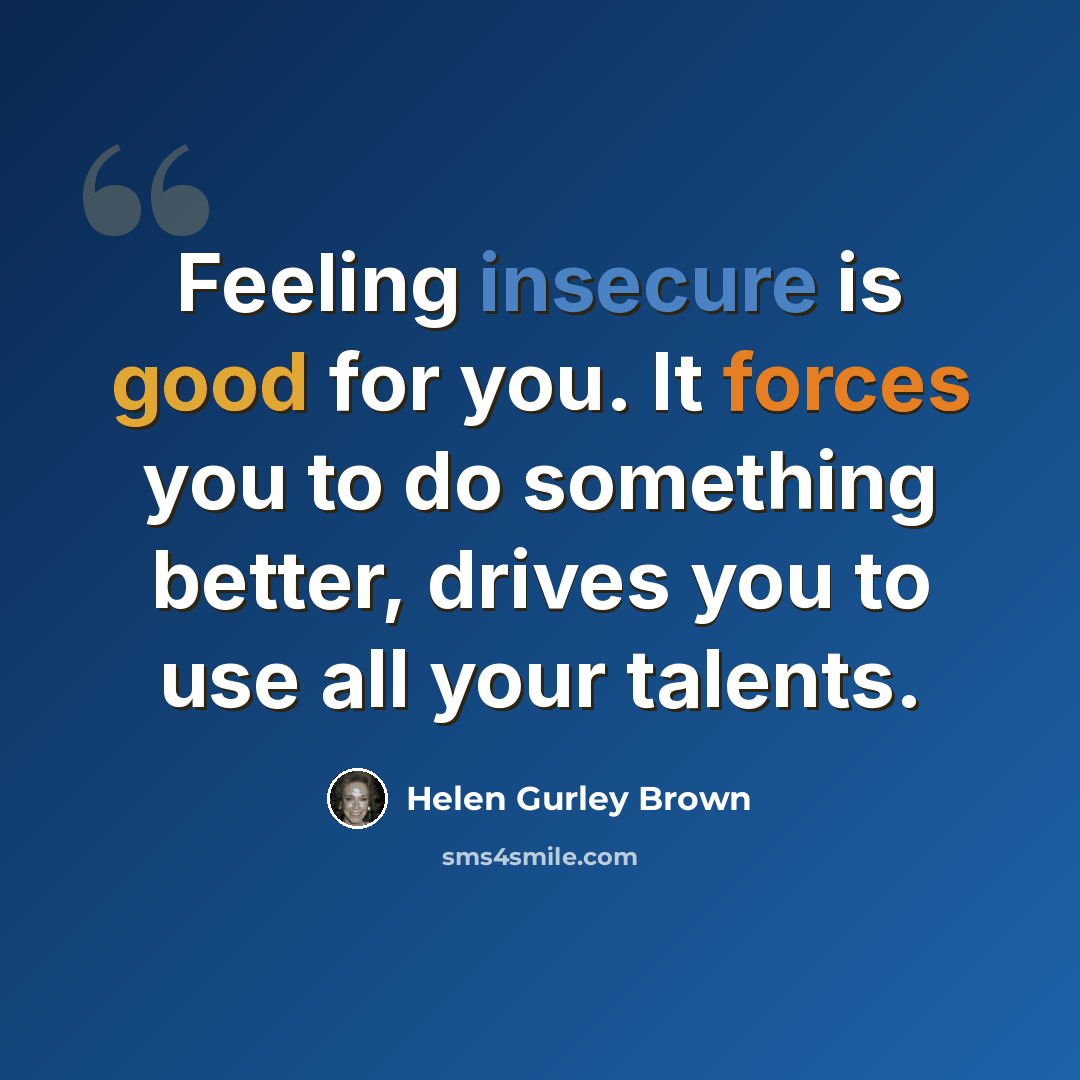 “Feeling insecure is good for you. It forces you to do something better, drives you to use all your talents.” quote by Helen Gurley Brown