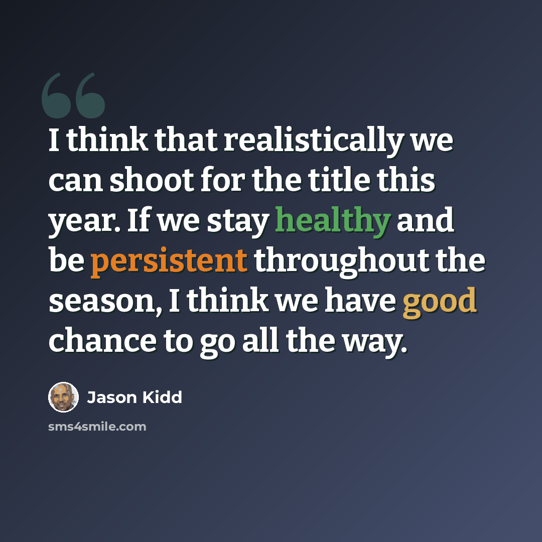“I think that realistically we can shoot for the title this year. If we stay healthy and be persistent throughout the season, I think we have good chance to go all the way.” quote by Jason Kidd
