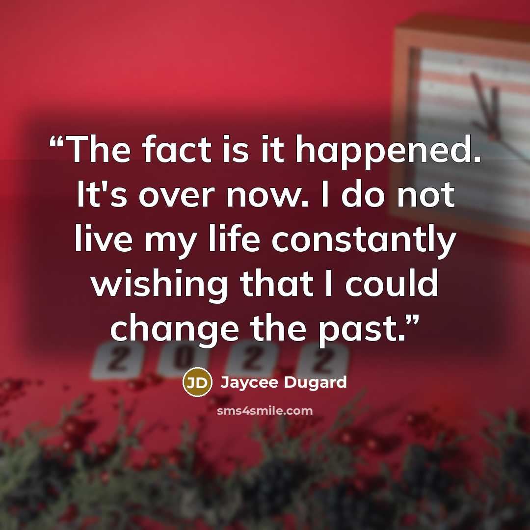 “The fact is it happened. It's over now. I do not live my life constantly wishing that I could change the past.” quote by Jaycee Dugard