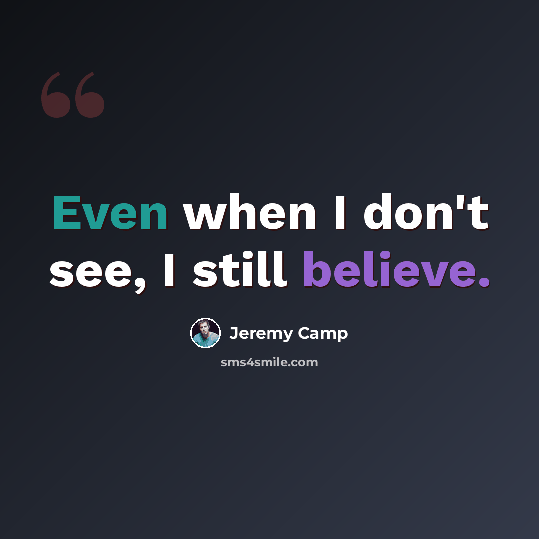 “Even when I don't see, I still believe.” quote by Jeremy Camp