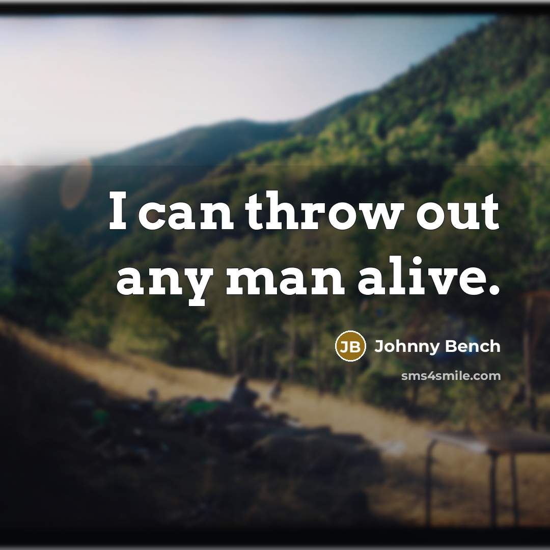 “I can throw out any man alive.” quote by Johnny Bench
