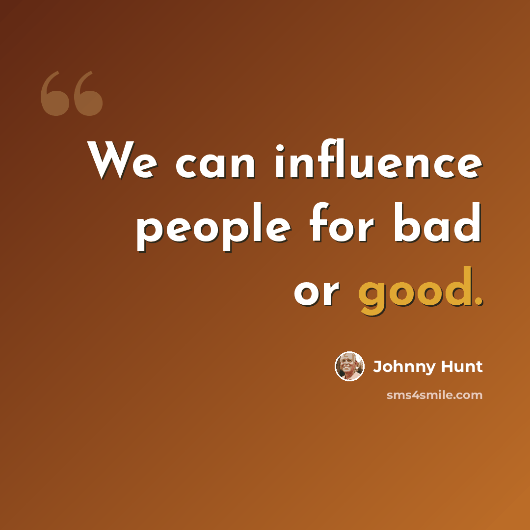 “We can influence people for bad or good.” quote by Johnny Hunt