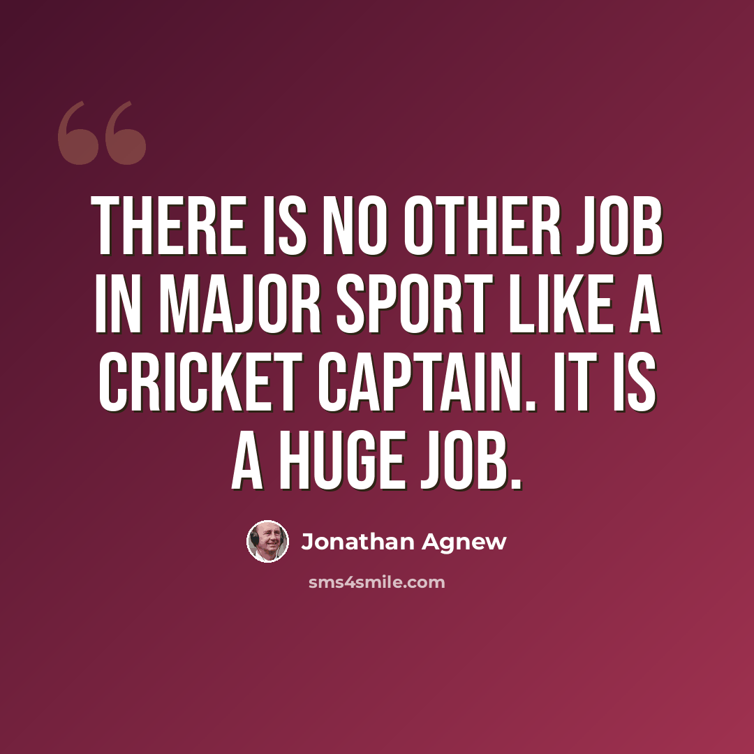 “There is no other job in major sport like a cricket captain. It is a huge job.” quote by Jonathan Agnew