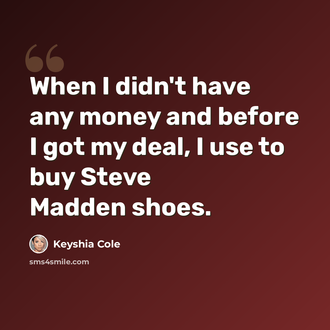 “When I didn't have any money and before I got my deal, I use to buy Steve Madden shoes.” quote by Keyshia Cole