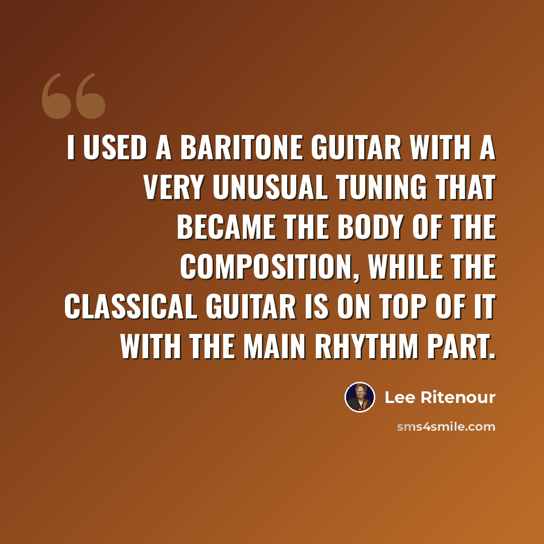 “I used a baritone guitar with a very unusual tuning that became the body of the composition, while the classical guitar is on top of it with the main rhythm part.” quote by Lee Ritenour