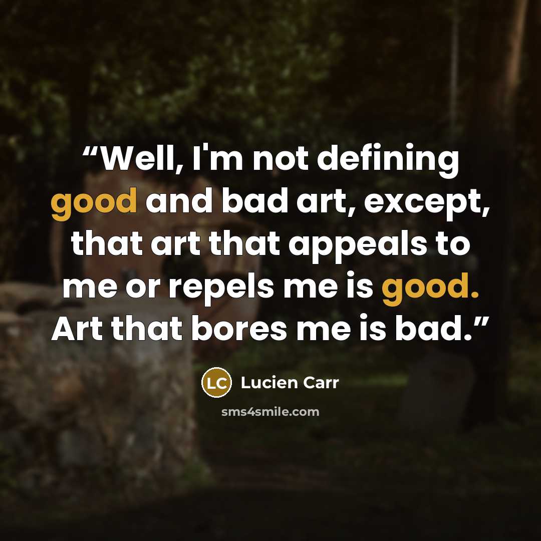 “Well, I'm not defining good and bad art, except, that art that appeals to me or repels me is good. Art that bores me is bad.” quote by Lucien Carr