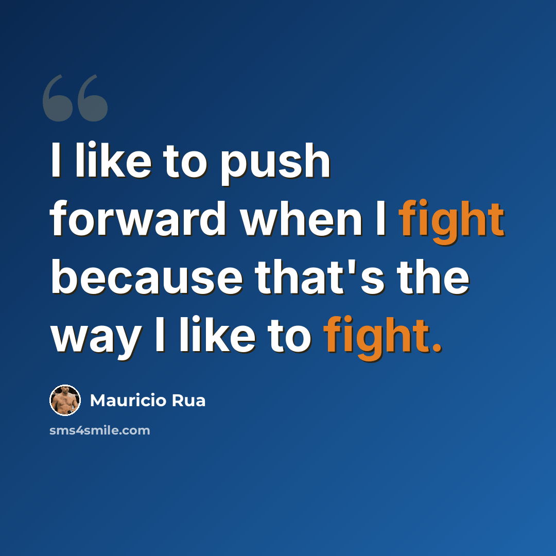 “I like to push forward when I fight because that's the way I like to fight.” quote by Mauricio Rua