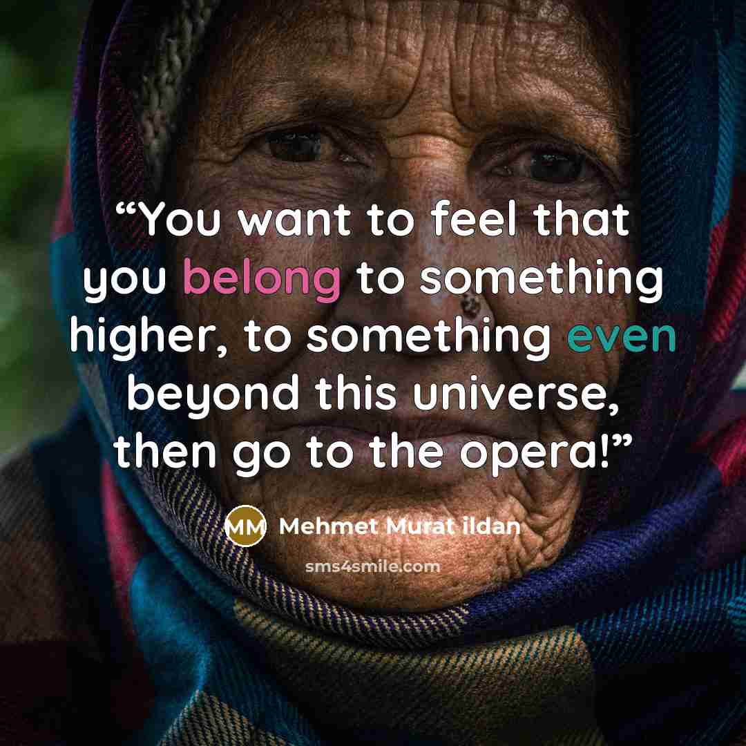 “You want to feel that you belong to something higher, to something even beyond this universe, then go to the opera!” quote by Mehmet Murat ildan