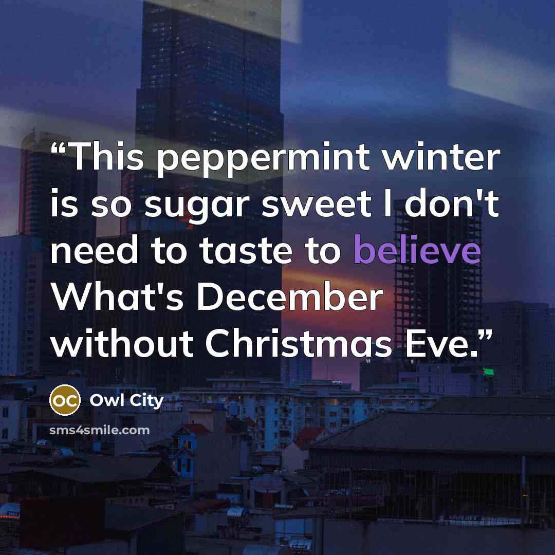 “This peppermint winter is so sugar sweet I don't need to taste to believe What's December without Christmas Eve.” quote by Owl City