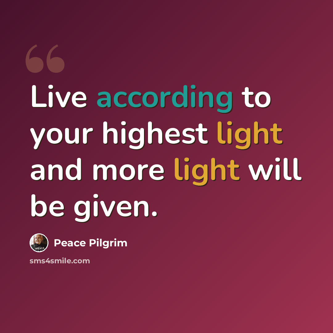 “Live according to your highest light and more light will be given.” quote by Peace Pilgrim