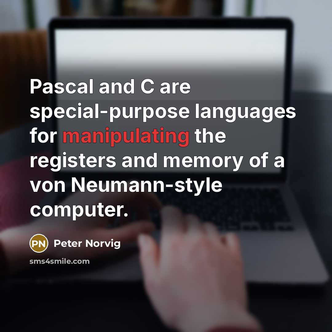 “Pascal and C are special-purpose languages for manipulating the registers and memory of a von Neumann-style computer.” quote by Peter Norvig