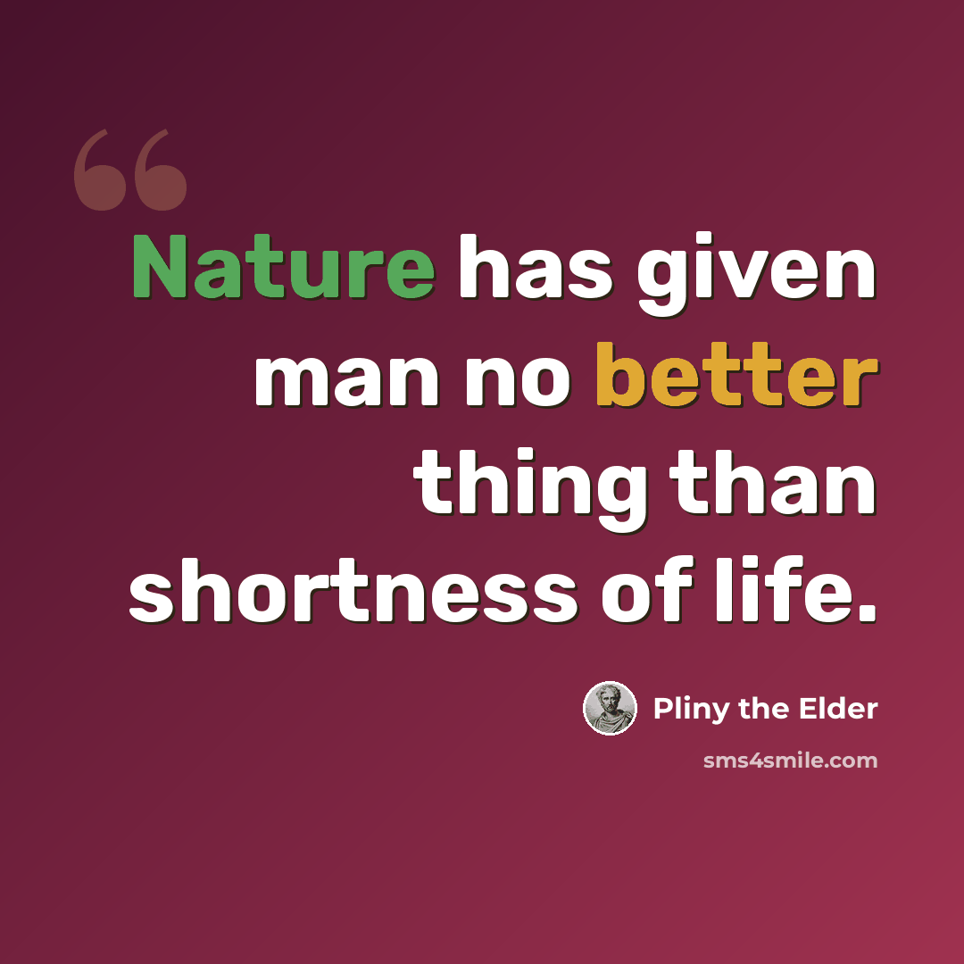 “Nature has given man no better thing than shortness of life.” quote by Pliny the Elder
