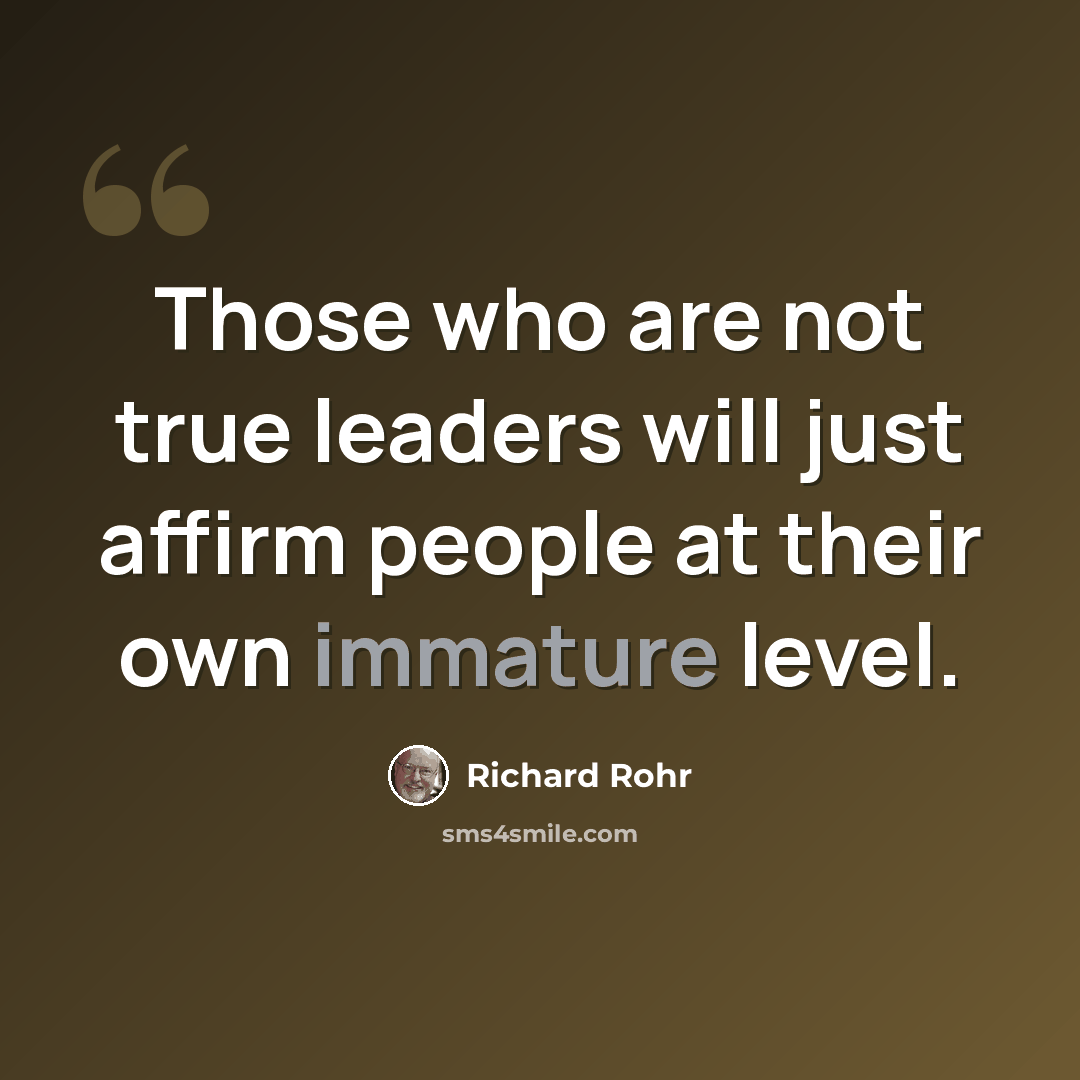 “Those who are not true leaders will just affirm people at their own immature level.” quote by Richard Rohr
