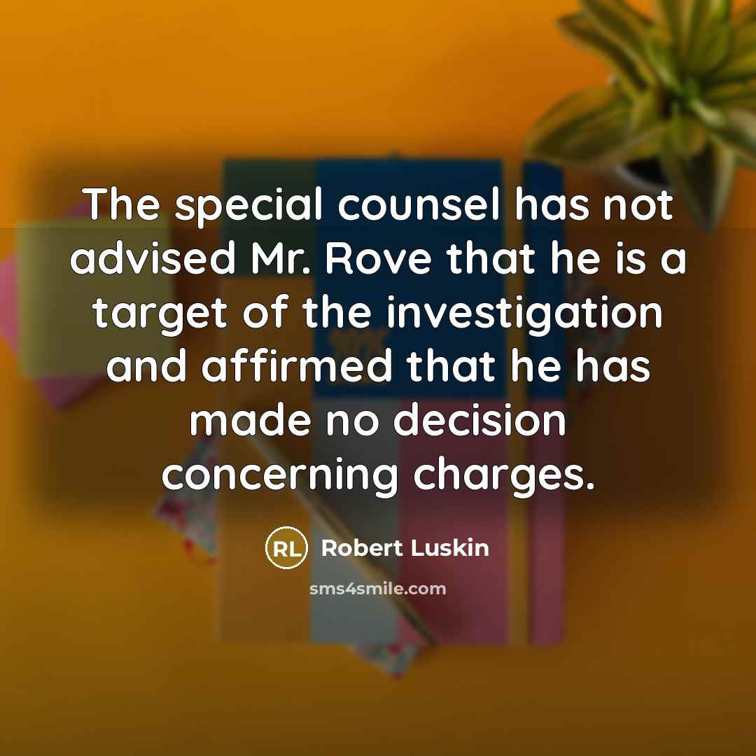 “The special counsel has not advised Mr. Rove that he is a target of the investigation and affirmed that he has made no decision concerning charges.” quote by Robert Luskin