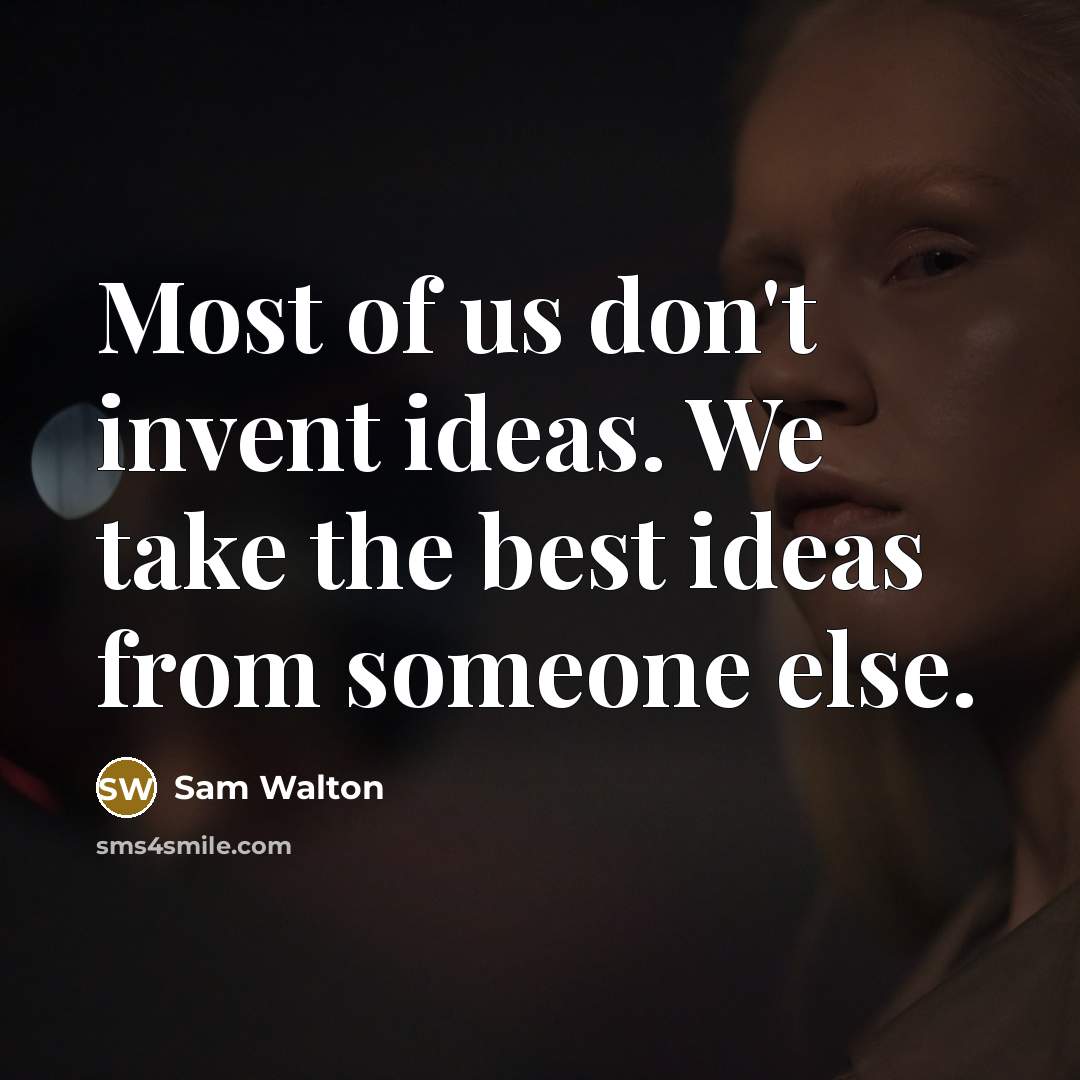 “Most of us don't invent ideas. We take the best ideas from someone else.” quote by Sam Walton