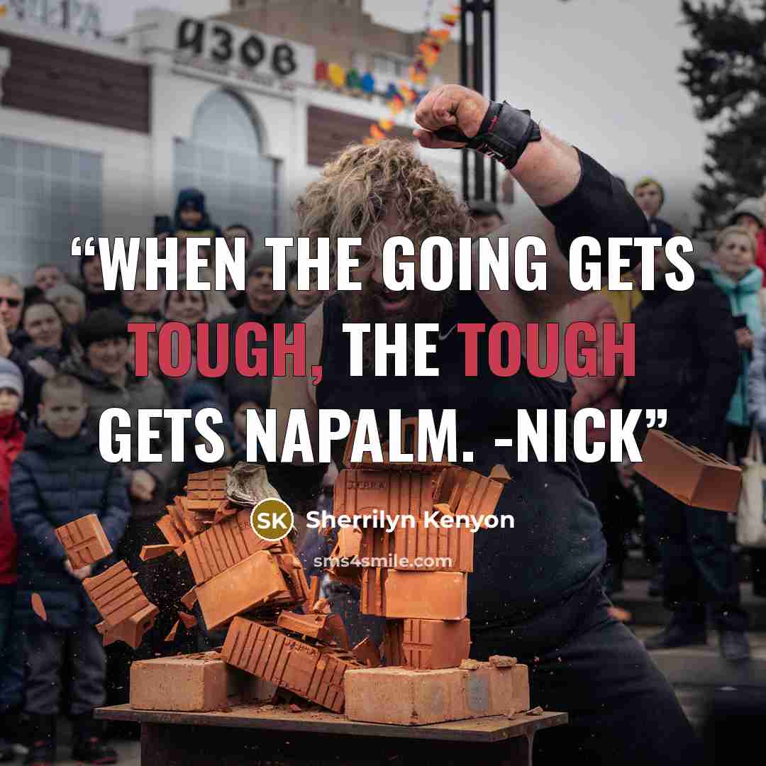“When the going gets tough, the tough gets napalm. -Nick” quote by Sherrilyn Kenyon